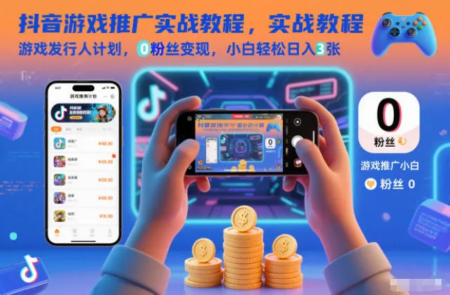 抖音游戏推广实战教程，游戏发行人计划，0粉丝变现，小白轻松日入3张-一起筹课网