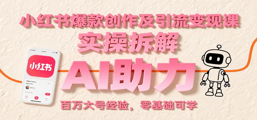 小红书爆款创作及引流变现课:实操拆解,AI助力,百万大号经验,零基础可学-一起筹课网