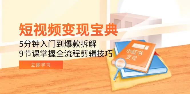 短视频变现宝典：5分钟入门到爆款拆解，9节课掌握全流程剪辑技巧-一起筹课网