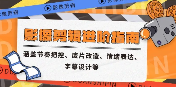 影像剪辑进阶指南，涵盖节奏把控、废片改造、情绪表达、字幕设计等-一起筹课网