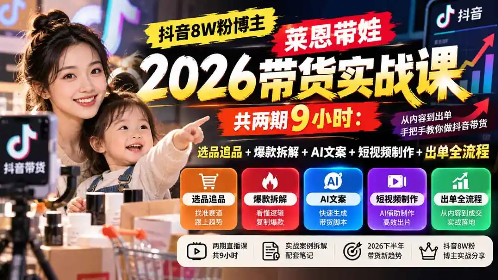 【无水印】抖音8W粉博主莱恩带娃2026带货实战课-共两期9小时：选品追品+爆款拆解+AI文案+短视频制作+出单全流程-一起筹课网