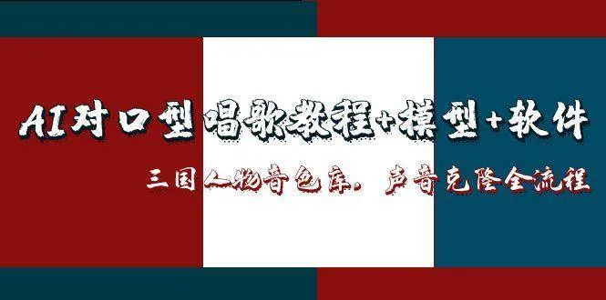 （14930期）AI对口型唱歌教程+模型+软件，三国人物音色库，声音克隆全流程-一起筹课网