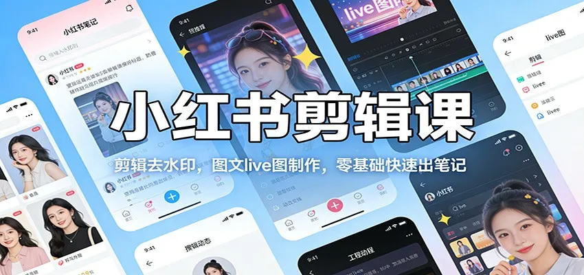 小红书剪辑课:剪辑去水印,图文live图制作,零基础快速出笔记-一起筹课网