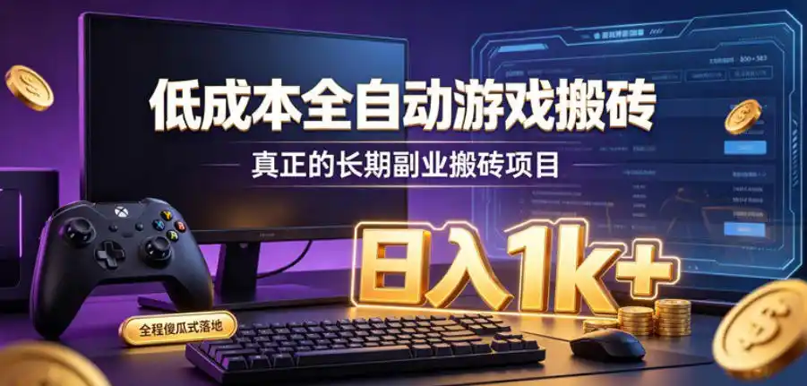 低成本全自动游戏搬砖，真正的长期副业搬砖项目，日入1k+，全程傻瓜式落地【揭秘】-一起筹课网