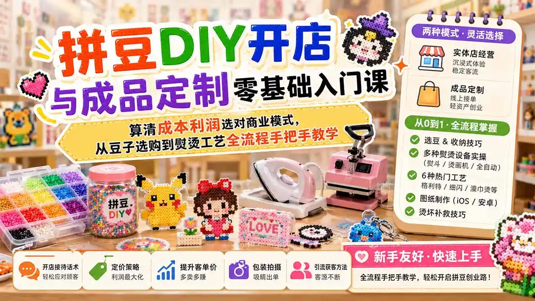 拼豆DIY开店与成品定制零基础入门课；算清成本利润选对商业模式，从豆子选购到熨烫工艺全流程手把手教学-一起筹课网