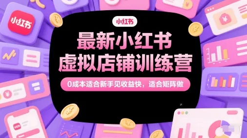 最新小红书虚拟店铺训练营，0成本适合新手见收益快，适合矩阵做-一起筹课网