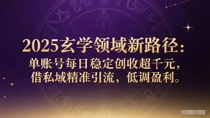 2025玄学领域新路径：单账号每日稳定创收1k+，借私域精准引流，低调盈利-一起筹课网