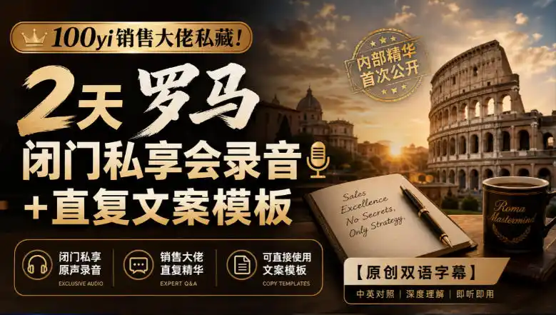 100yi销售大佬私藏-无水印！2天罗马闭门私享会录音+直复文案模板【原创双语字幕】-一起筹课网