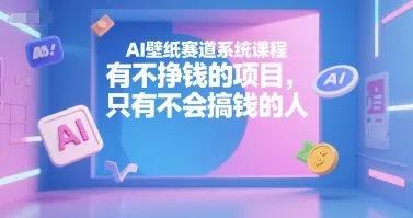 AI壁纸赛道系统课程,有不挣钱的项目,只有不会搞钱的人