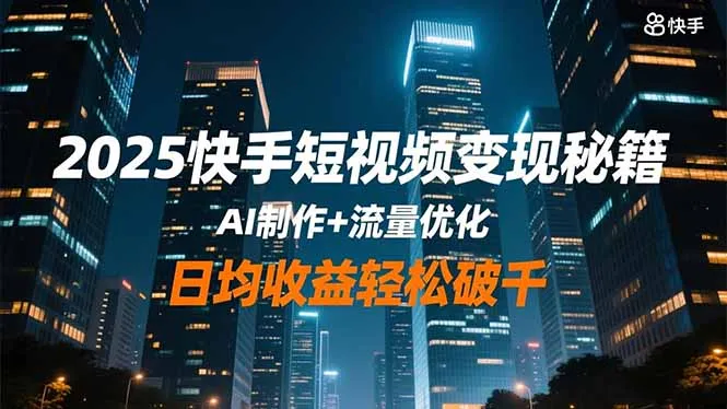 2025快手短视频变现秘籍,AI制作+流量优化,日均收益轻松破千-一起筹课网