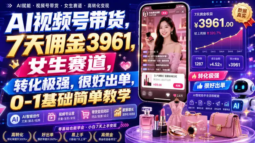 AI视频号带货，7天佣金3961，女生赛道，转化极强，很好出单，0-1基础简单教学-一起筹课网