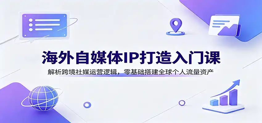 海外自媒体IP打造入门课:解析跨境社媒运营逻辑,零基础搭建全球个人流量资产-一起筹课网