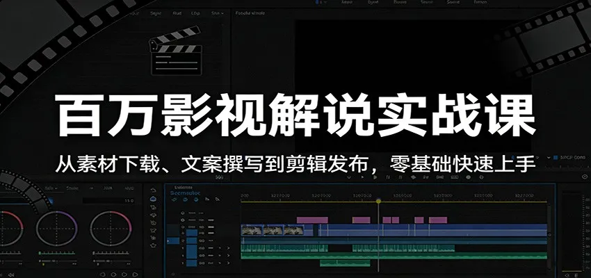 百万影视解说实战课:从素材下载、文案撰写到剪辑发布,零基础快速上手-一起筹课网