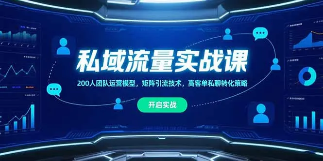 私域流量实战课，200人团队运营模型，矩阵引流技术，高客单私聊转化策略-一起筹课网