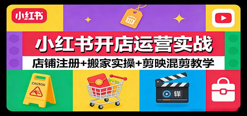 小红书开店运营实战:店铺注册+搬家实操+剪映混剪教学-一起筹课网