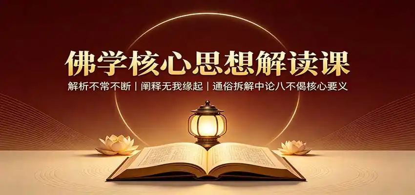佛学核心思想解读课：解析不常不断，阐释无我缘起，通俗拆解中论八不偈核心要义-一起筹课网