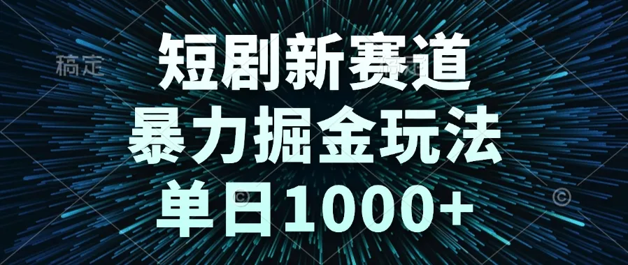 短剧新赛道，暴力掘金玩法，单日1000+-一起筹课网