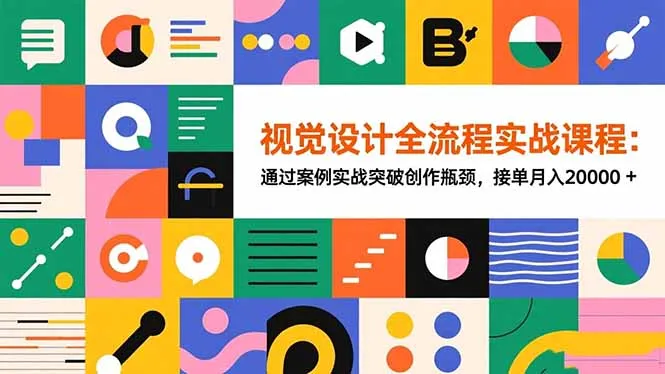 视觉设计全流程实战课程:通过案例实战突破创作瓶颈,接单月入20000+-一起筹课网