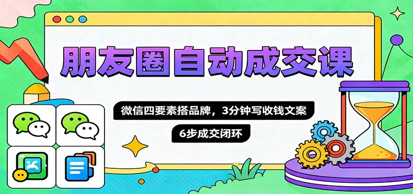 朋友圈自动成交课,微信四要素搭品牌,3分钟写收钱文案,6步成交闭环-一起筹课网