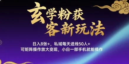 玄学粉获客新玩法日入8张+， 私域每天进线50人+，可矩阵操作放大变现，小白一部手机就能操作-一起筹课网