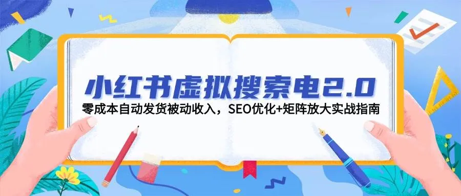 小红书虚拟搜索电2.0，零成本自动发货被动收入，SEO优化+矩阵放大实战指南-一起筹课网