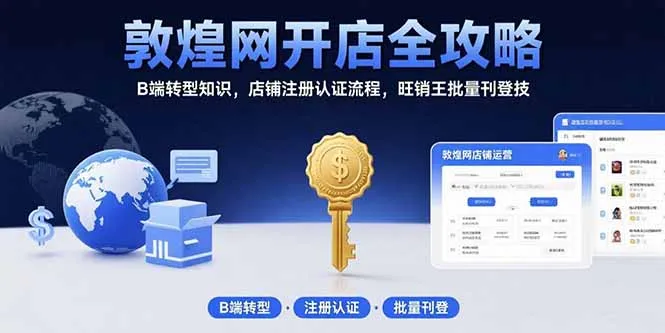 敦煌网开店全攻略:B端转型知识,店铺注册认证流程,旺销王批量刊登技-一起筹课网