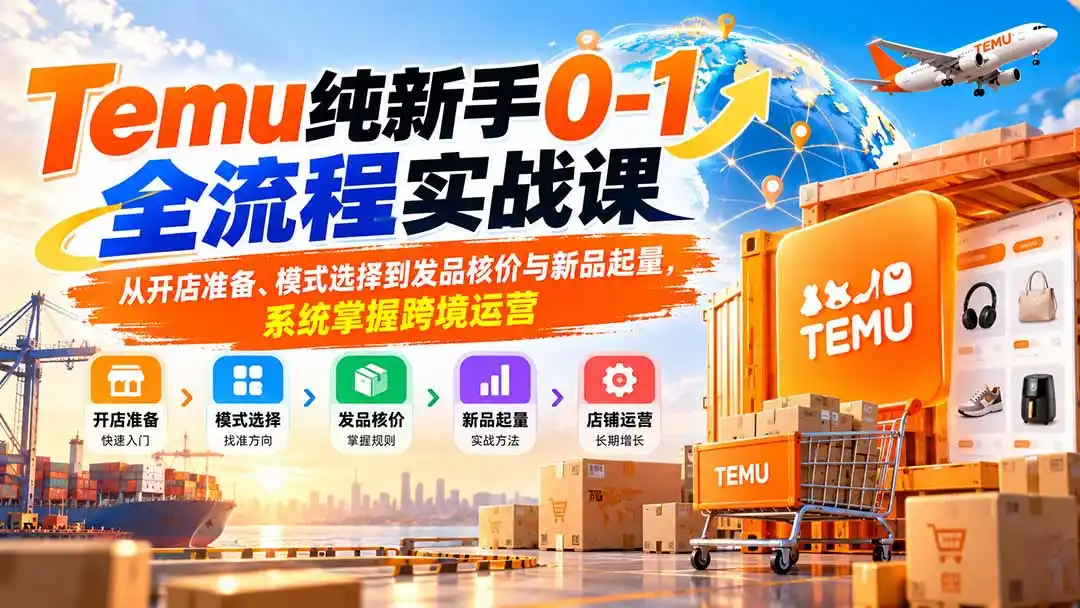 Temu纯新手0-1全流程实战课：从开店准备、模式选择到发品核价与新品起量，系统掌握跨境运营-一起筹课网