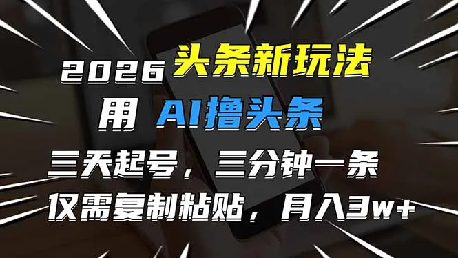 2026最新头条玩法，用AI撸头条，3天必起号，3分钟1条，只需要复制粘贴，简单月入3W+-一起筹课网