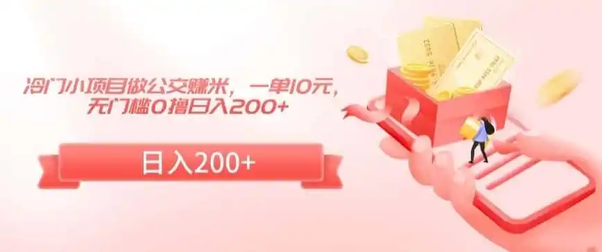 冷门小项目做公交赚米，一单10元，无门槛0撸日入200+【揭秘】-一起筹课网