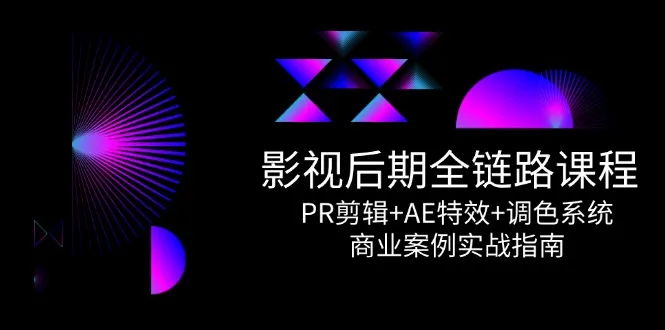 影视后期全链路课程，PR剪辑+AE特效+调色系统，商业案例实战指南-一起筹课网