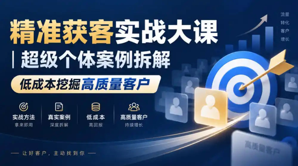 精准获客实战大课｜超级个体案例拆解，低成本挖掘高质量客户-一起筹课网
