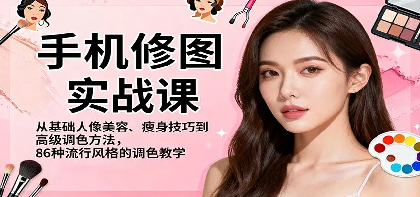 手机修图实战课,从基础人像美容、瘦身技巧到高级调色方法,86种流行风格的调色教学-一起筹课网