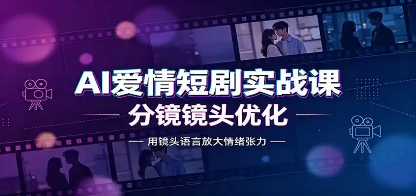 AI爱情短剧实战课：故事剧本创作，分镜镜头优化，智能体提示词-一起筹课网