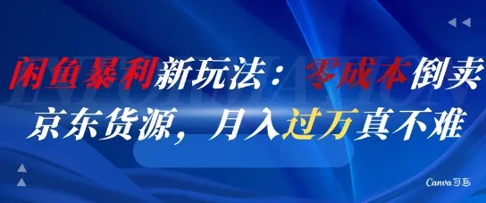 闲鱼暴利新玩法：零成本倒卖京东货源，月入过1W真不难-一起筹课网