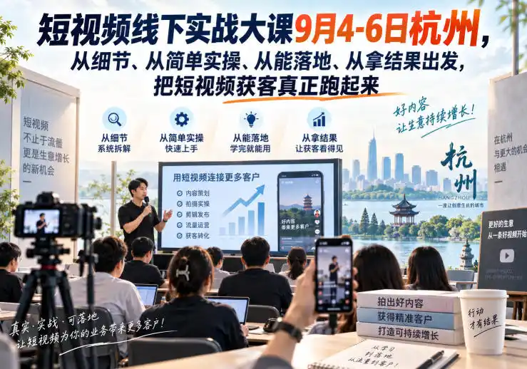 短视频线下实战大课9月4-6日杭州，从细节、从简单实操、从能落地、从拿结果出发，把短视频获客真正跑起来-一起筹课网