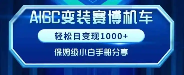 AIGC变现!带领300+小白跑通赛博机车项目,完整复盘及保姆级实操手册分享【揭秘】-一起筹课网