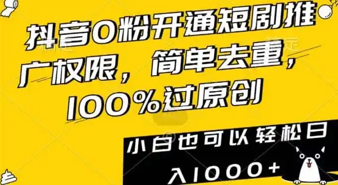 抖音0粉开通短剧推广权限，简单去重，100%过原创，小白也可以轻松日入1000+【揭秘】-一起筹课网