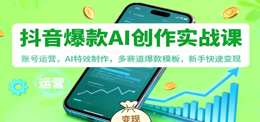 抖音AI爆款创作实战课：账号运营，AI特效制作，多赛道爆款模板，新手快速变现-一起筹课网