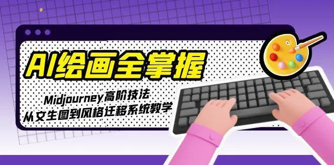 AI绘画全掌握：Midjourney高阶技法，从文生图到风格迁移系统教学-一起筹课网