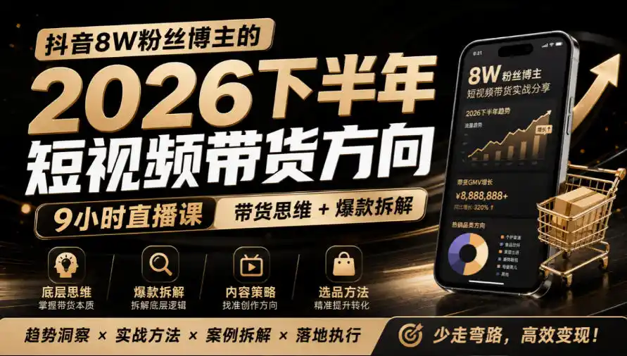 抖音8W粉丝博主莱恩带娃的2026下半年短视频带货方向，9小时直播课，带货思维+爆款拆解-一起筹课网