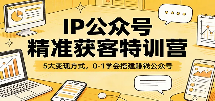 IP公众号精准获客特训营:5大变现方式,0-1学会搭建赚钱公众号-一起筹课网
