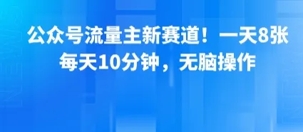 公众号流量主新赛道!一天8张,每天10分钟,无脑操作-一起筹课网