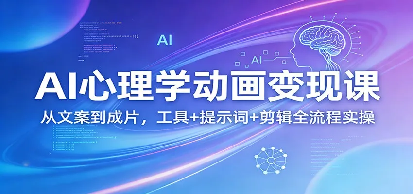 AI心理学动画变现课:从文案到成片,工具+提示词+剪辑全流程实操-一起筹课网