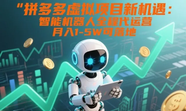 拼多多虚拟项目新机遇：智能机器人全程代运营，月入1-5W可落地【揭秘】-一起筹课网