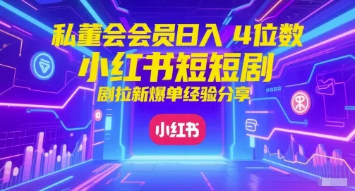私董会会员日入4位数小红书红果短剧拉新爆单经验分享-一起筹课网