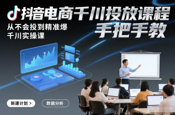 抖音电商千川投放课程，从不会投到精准爆，千川实操课，手把手教-一起筹课网