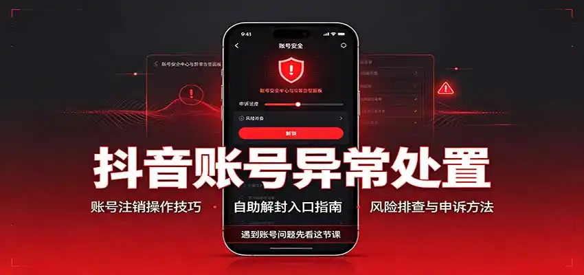 抖音账号异常处置，账号注销操作技巧，自助解封入口-一起筹课网