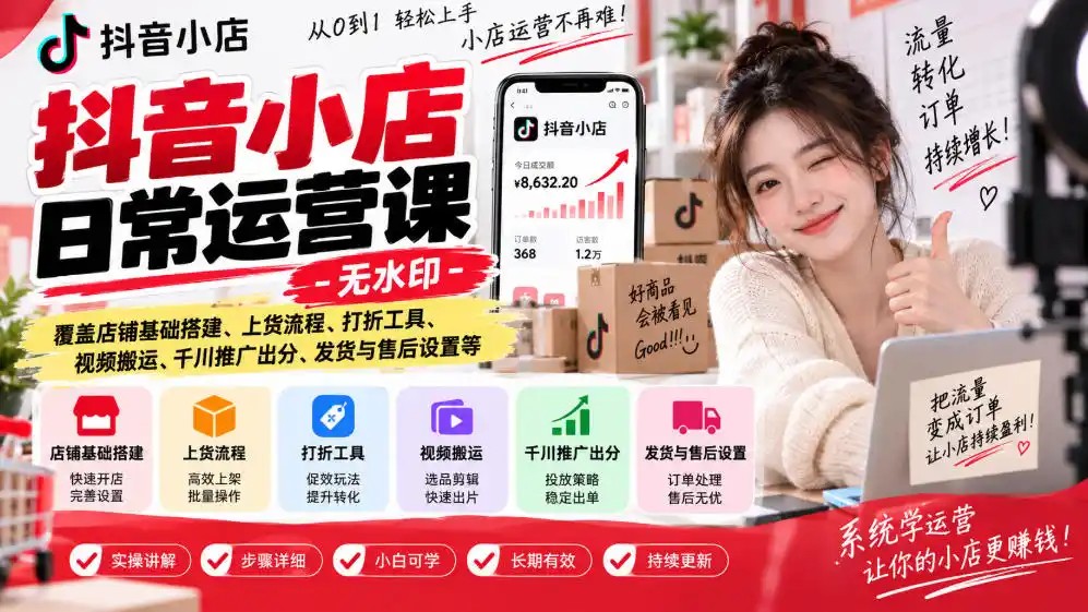 抖音小店日常运营课-无水印，覆盖店铺基础搭建、上货流程、打折工具、视频搬运、千川推广出分、发货与售后设置等-一起筹课网