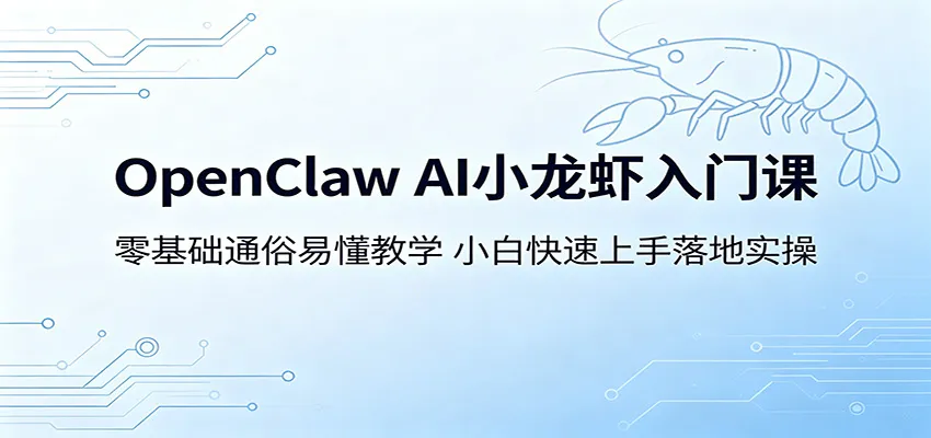 OpenClaw AI小龙虾入门课:零基础通俗易懂教学,小白快速上手落地实操-一起筹课网
