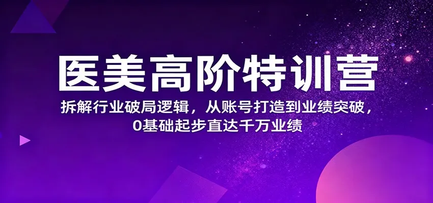 医美高阶特训营,拆解行业破局逻辑,从账号打造到业绩突破,0基础起步直达千万业绩-一起筹课网